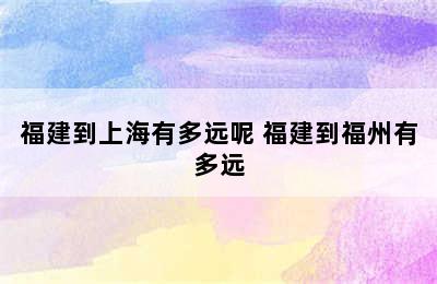 福建到上海有多远呢 福建到福州有多远